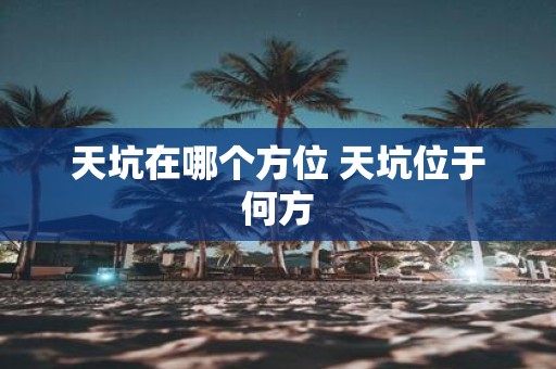 天坑在哪个方位 天坑位于何方