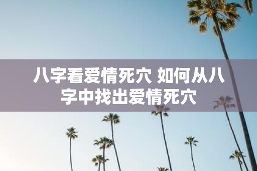 八字看爱情死穴 如何从八字中找出爱情死穴