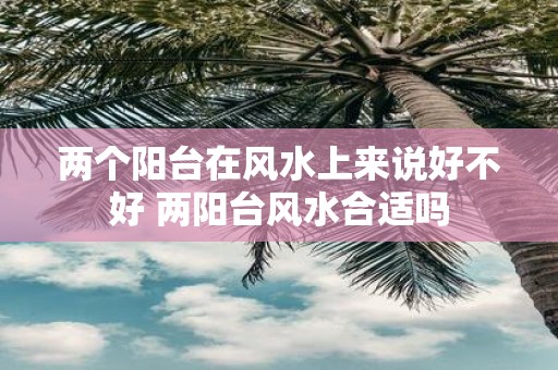 两个阳台在风水上来说好不好 两阳台风水合适吗