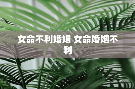 女命不利婚姻 女命婚姻不利