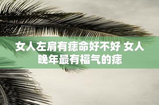 女人左肩有痣命好不好 女人晚年最有福气的痣