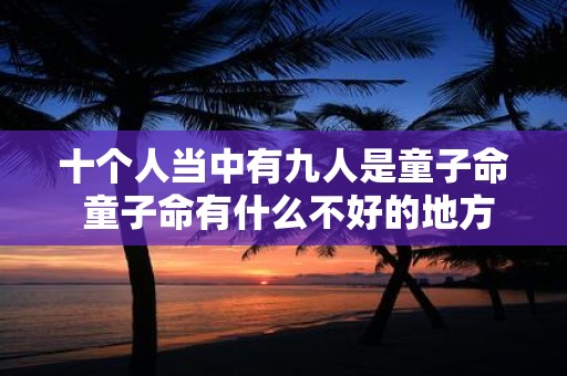 十个人当中有九人是童子命 童子命有什么不好的地方