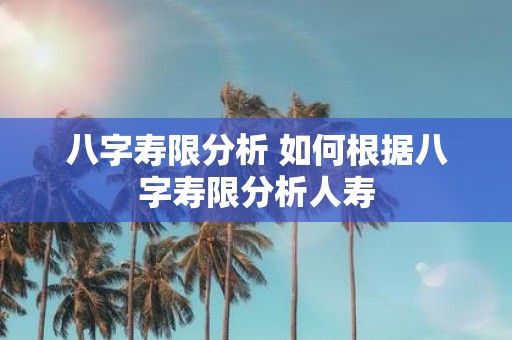 八字寿限分析 如何根据八字寿限分析人寿