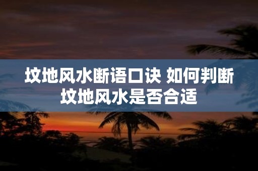 坟地风水断语口诀 如何判断坟地风水是否合适