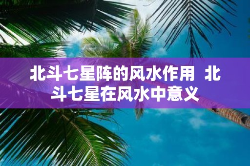 北斗七星阵的风水作用 北斗七星在风水中意义