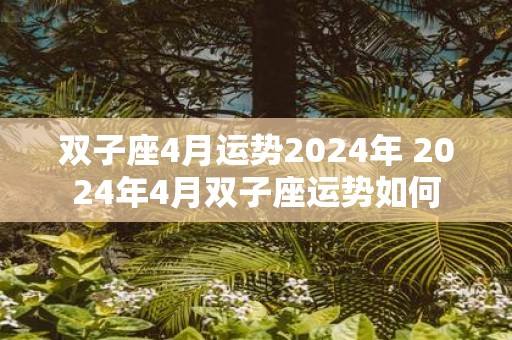 双子座4月运势2025年 2025年4月双子座运势如何