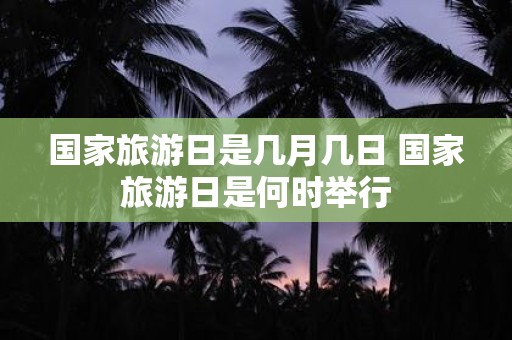 国家旅游日是几月几日 国家旅游日是何时举行