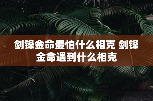 剑锋金命最怕什么相克 剑锋金命遇到什么相克