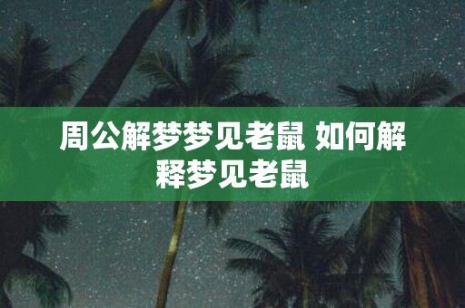 周公解梦梦见老鼠 如何解释梦见老鼠