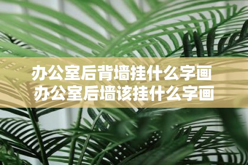 办公室后背墙挂什么字画 办公室后墙该挂什么字画