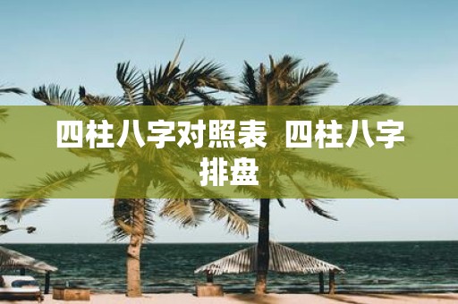 四柱八字对照表 四柱八字排盘
