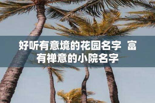 好听有意境的花园名字 富有禅意的小院名字