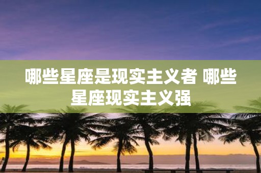 哪些星座是现实主义者 哪些星座现实主义强