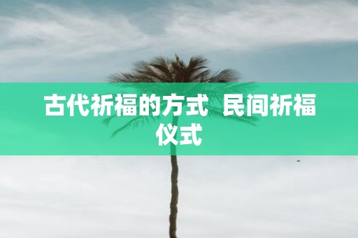 古代祈福的方式 民间祈福仪式