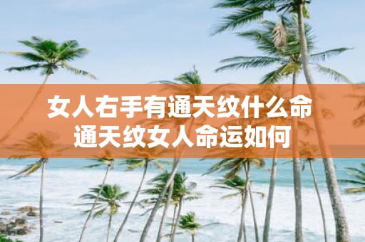 女人右手有通天纹什么命 通天纹女人命运如何