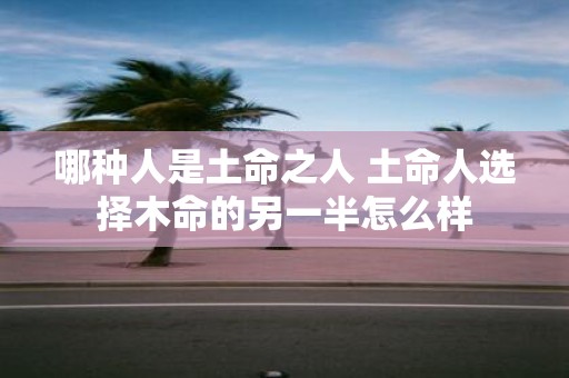 哪种人是土命之人 土命人选择木命的另一半怎么样