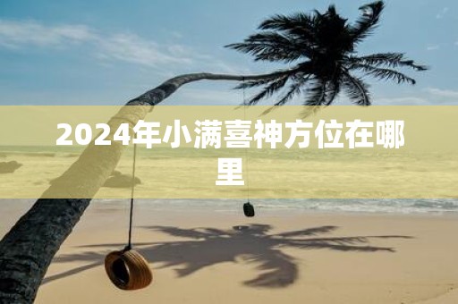 2025年小满喜神方位在哪里