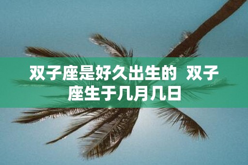 双子座是好久出生的 双子座生于几月几日