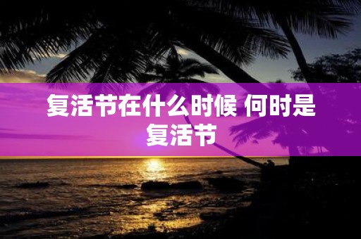复活节在什么时候 何时是复活节