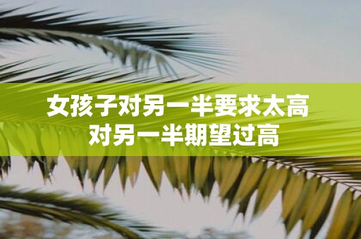 女孩子对另一半要求太高 对另一半期望过高