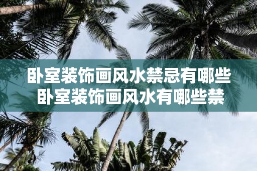 卧室装饰画风水禁忌有哪些 卧室装饰画风水有哪些禁忌