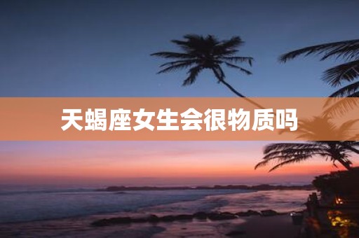 天蝎座女生会很物质吗