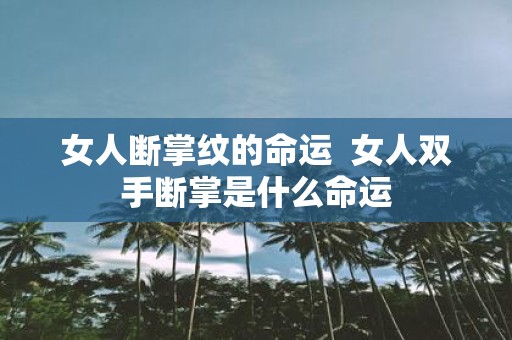 女人断掌纹的命运 女人双手断掌是什么命运