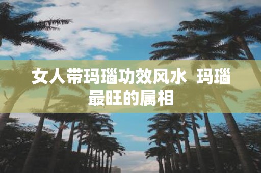 女人带玛瑙功效风水 玛瑙最旺的属相