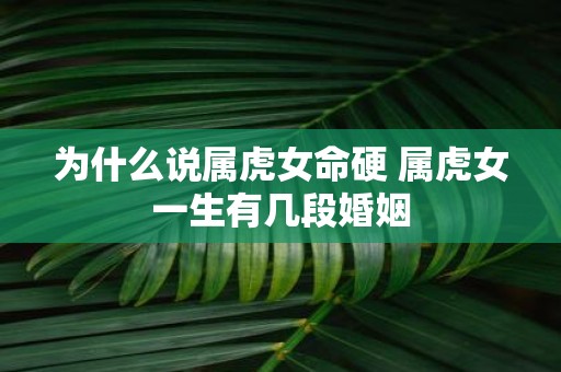 为什么说属虎女命硬 属虎女一生有几段婚姻
