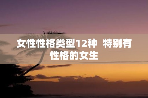 女性性格类型12种 特别有性格的女生
