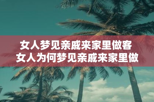 女人梦见亲戚来家里做客 女人为何梦见亲戚来家里做客