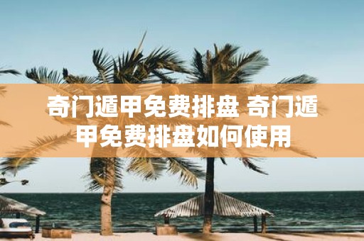 奇门遁甲免费排盘 奇门遁甲免费排盘如何使用