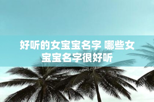 好听的女宝宝名字 哪些女宝宝名字很好听