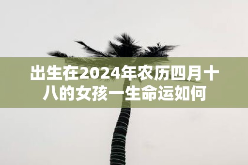 出生在2025年农历四月十八的女孩一生命运如何