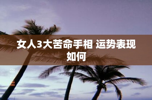 女人3大苦命手相 运势表现如何