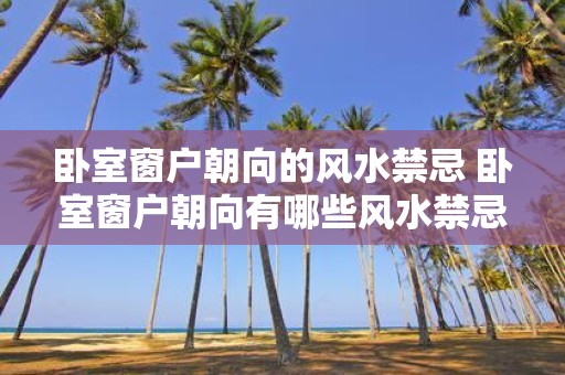 卧室窗户朝向的风水禁忌 卧室窗户朝向有哪些风水禁忌