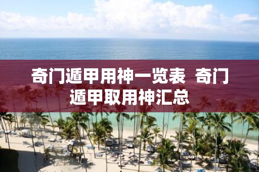 奇门遁甲用神一览表 奇门遁甲取用神汇总