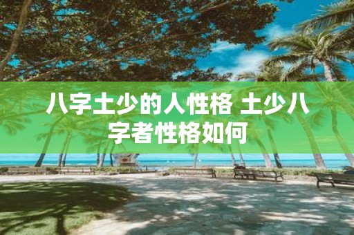 八字土少的人性格 土少八字者性格如何