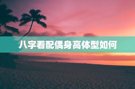 八字看配偶身高体型如何