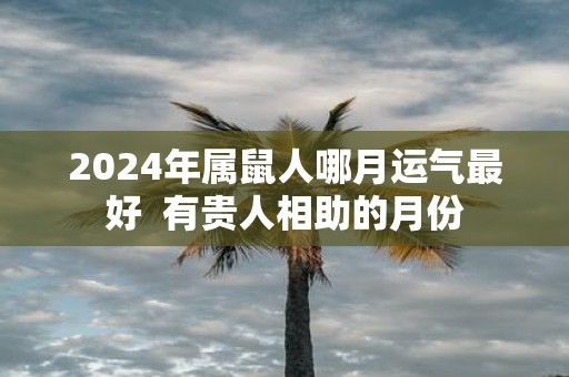 2025年属鼠人哪月运气最好 有贵人相助的月份