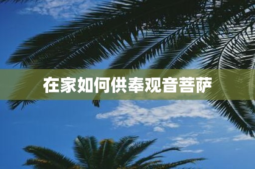 在家如何供奉观音菩萨