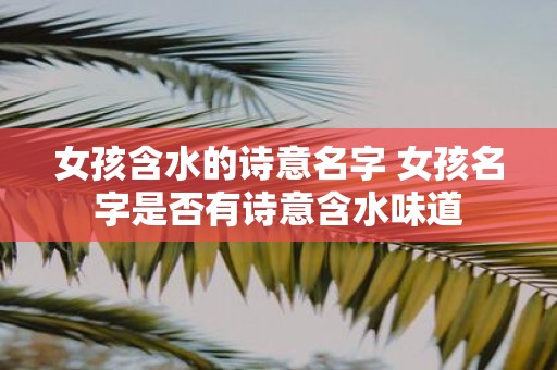 女孩含水的诗意名字 女孩名字是否有诗意含水味道