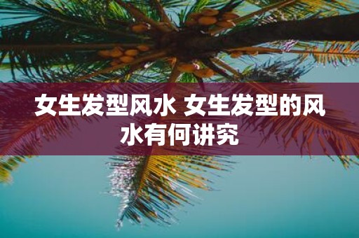 女生发型风水 女生发型的风水有何讲究