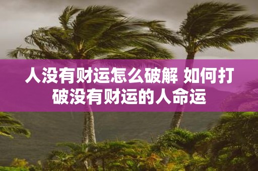 人没有财运怎么破解 如何打破没有财运的人命运