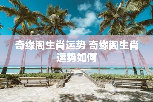 奇缘阁生肖运势 奇缘阁生肖运势如何