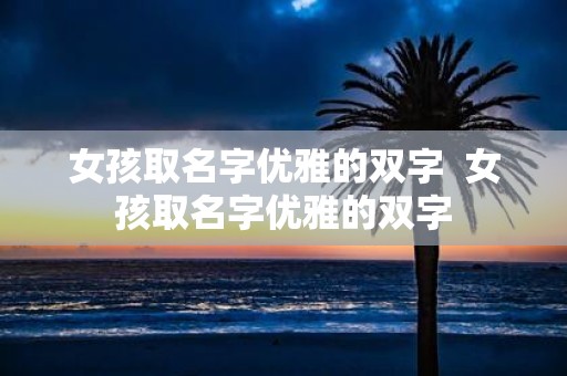 女孩取名字优雅的双字 女孩取名字优雅的双字