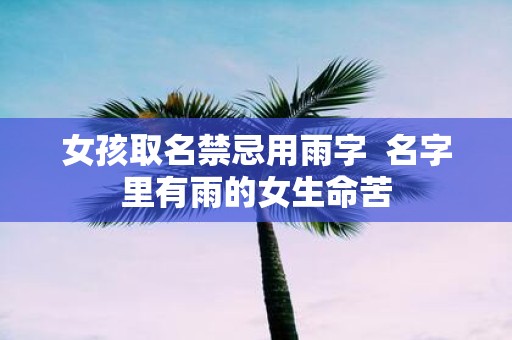 女孩取名禁忌用雨字 名字里有雨的女生命苦