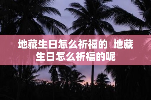 地藏生日怎么祈福的 地藏生日怎么祈福的呢