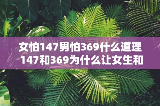 女怕147男怕369什么道理 147和369为什么让女生和男生都害怕