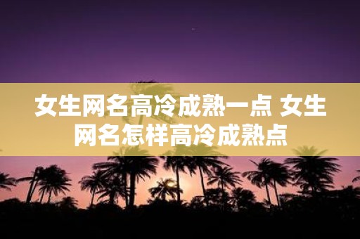 女生网名高冷成熟一点 女生网名怎样高冷成熟点